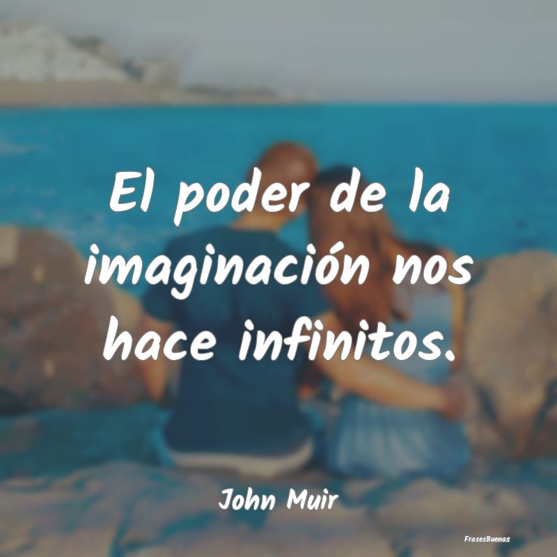 El poder de la imaginación nos hace infinitos....