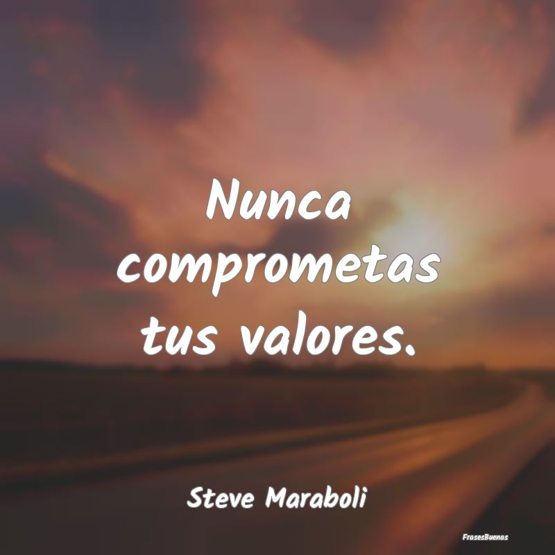 Frases de Valores Humanos - Nunca comprometas tus valores....
