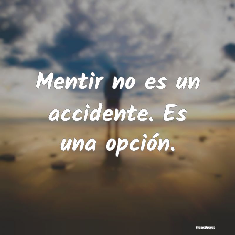 Mentir no es un accidente. Es una opción.
...