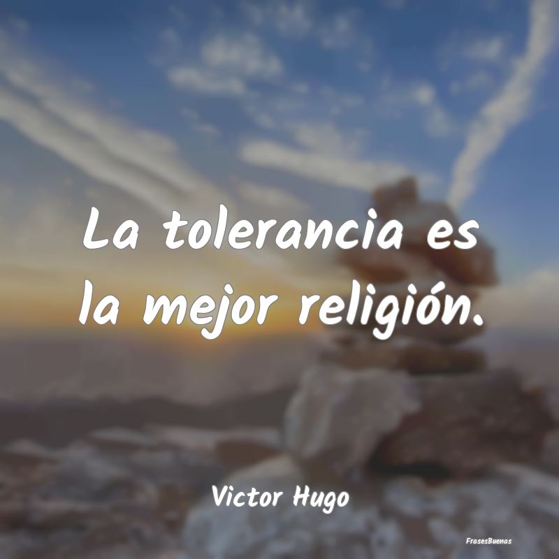 La tolerancia es la mejor religión....