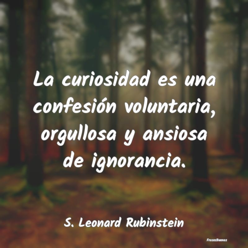 La curiosidad es una confesión voluntaria, orgull...
