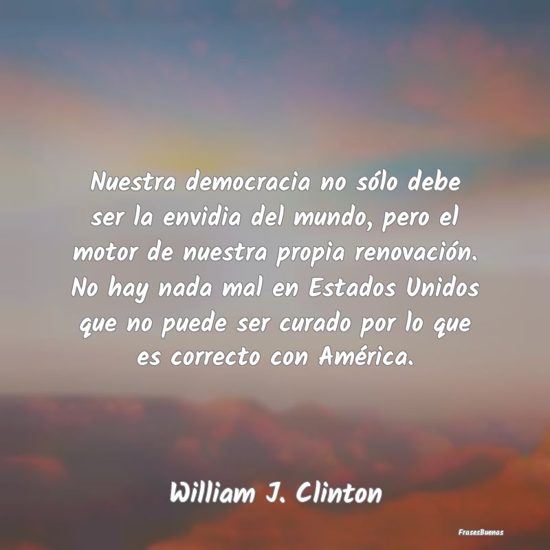 Frases de Bill Clinton - Nuestra democracia no sólo debe ser la