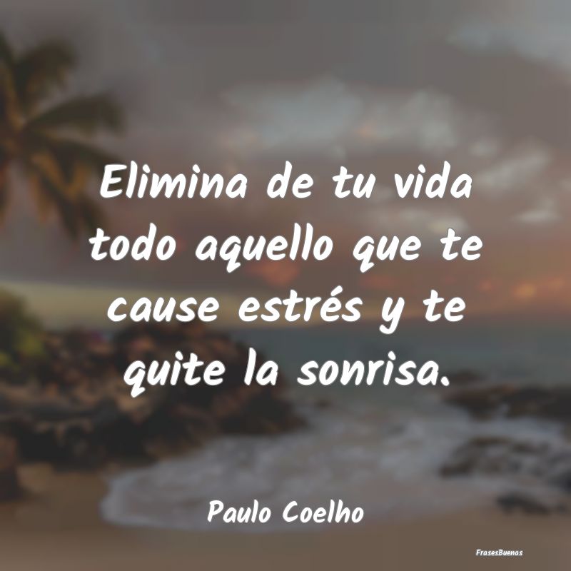 Frases de Paulo Coelho - Elimina de tu vida todo aquello que te c