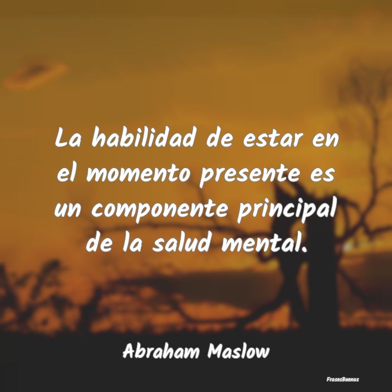 Frases de Abraham Maslow - La habilidad de estar en el momento pres