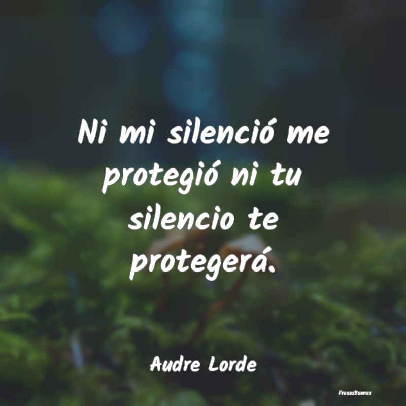 Ni mi silenció me protegió ni tu silencio te pro...