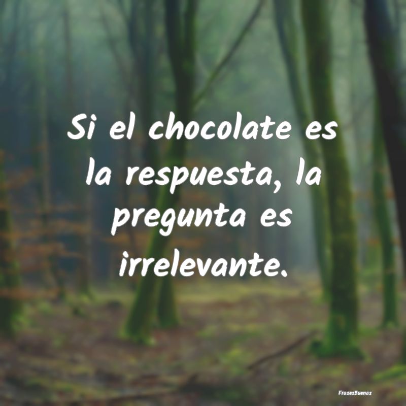 Si el chocolate es la respuesta, la pregunta es ir...