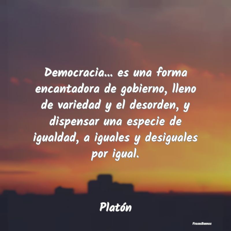 Democracia... es una forma encantadora de gobierno...