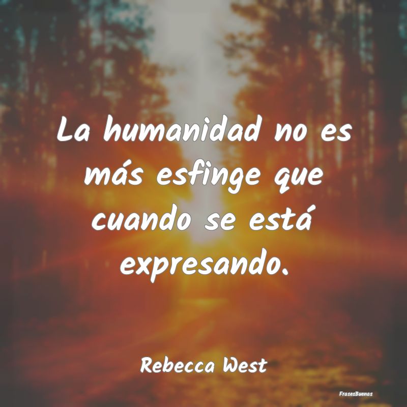 La humanidad no es más esfinge que cuando se est...