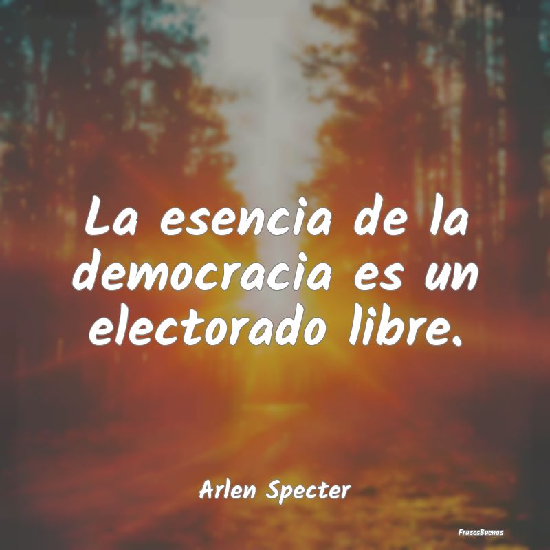 La esencia de la democracia es un electorado libre...