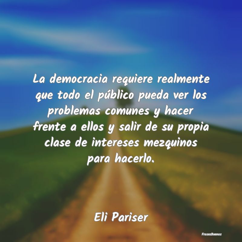 Frases de Democracia - La democracia requiere realmente que todo el públ...