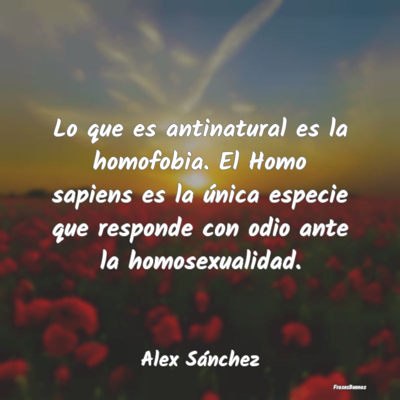 Lo que es antinatural es la homofobia. El Homo sap...