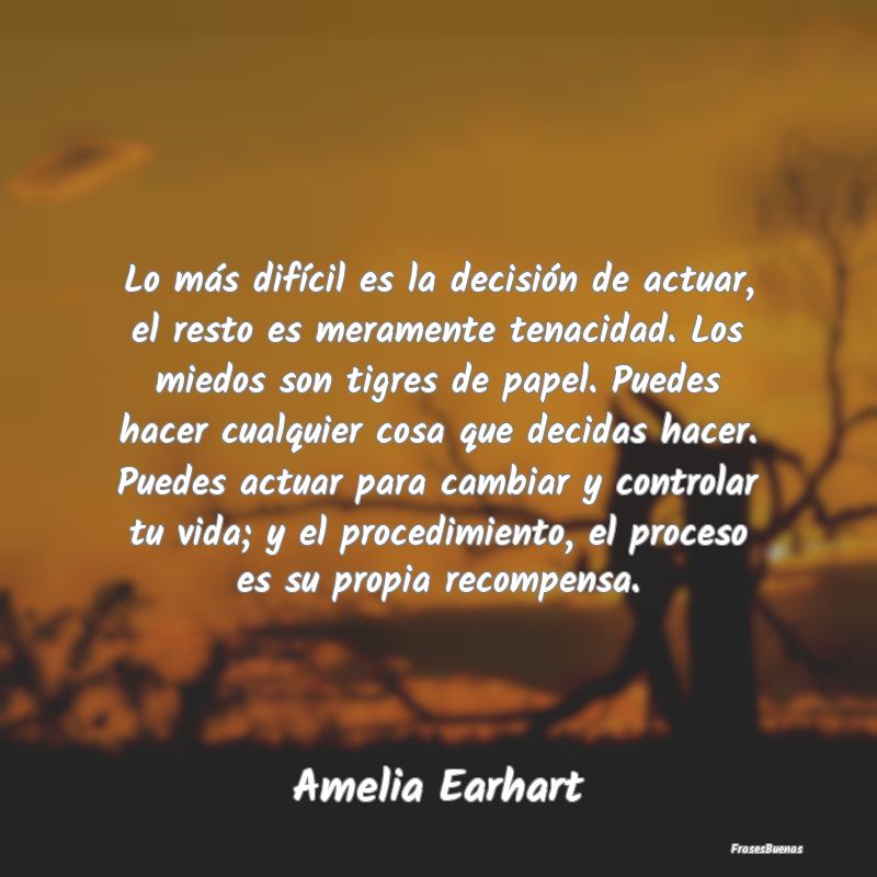 Lo más difícil es la decisión de actuar, el res...