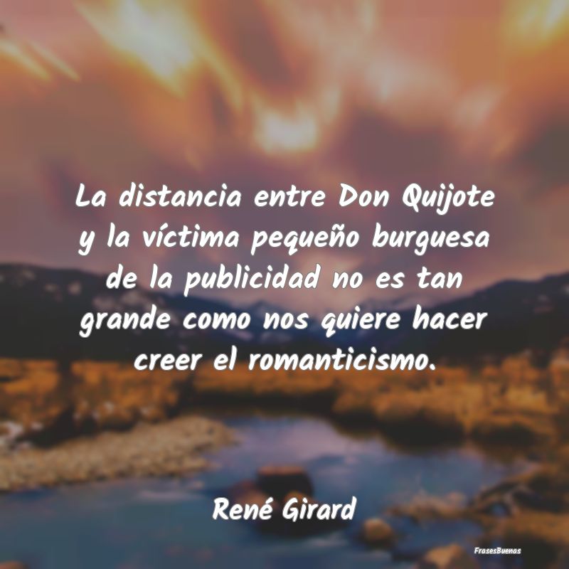 Frases del Romanticismo - La distancia entre Don Quijote y la víctima peque...