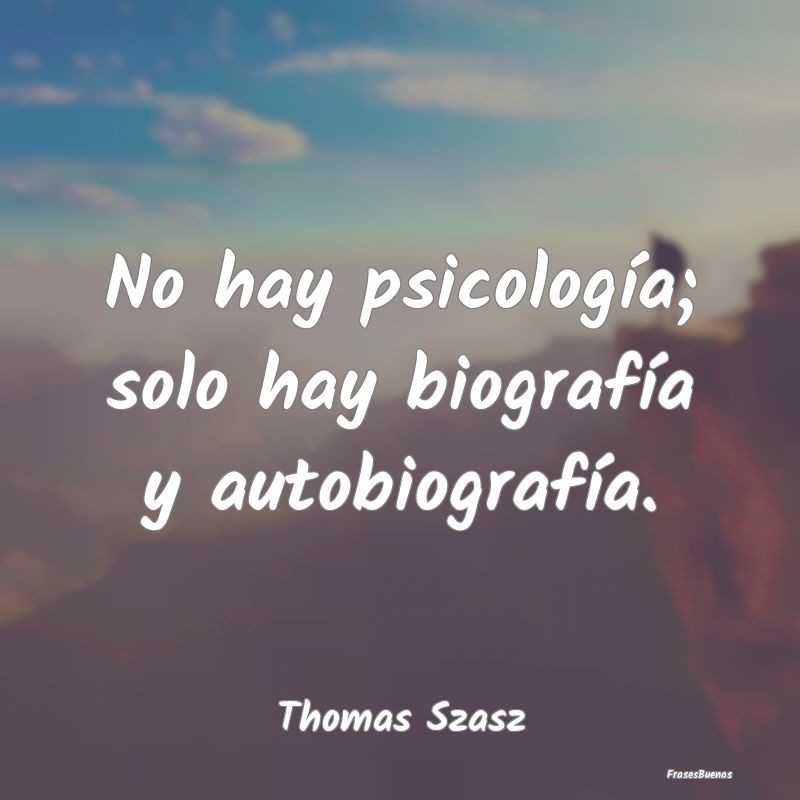 No hay psicología; solo hay biografía y autobiog...
