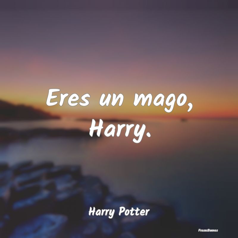 Eres un mago, Harry....