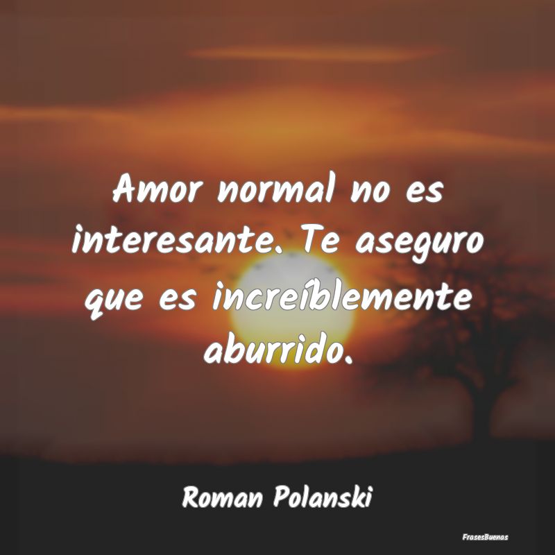 Amor normal no es interesante. Te aseguro que es i...