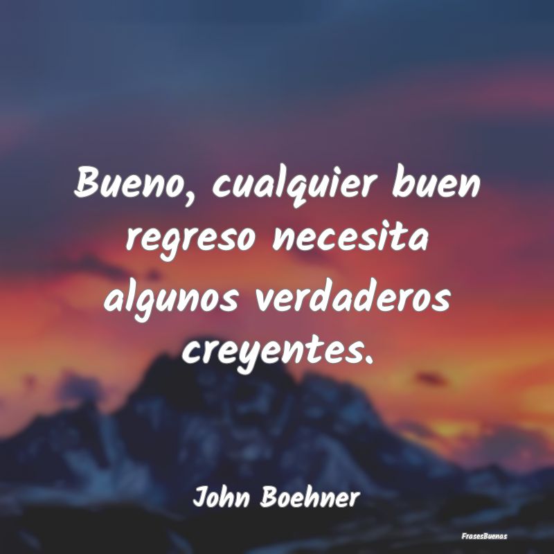 Frases Ciertas - Bueno, cualquier buen regreso necesita algunos ver...