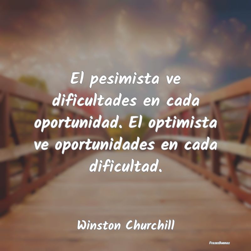 El pesimista ve dificultades en cada oportunidad. ...