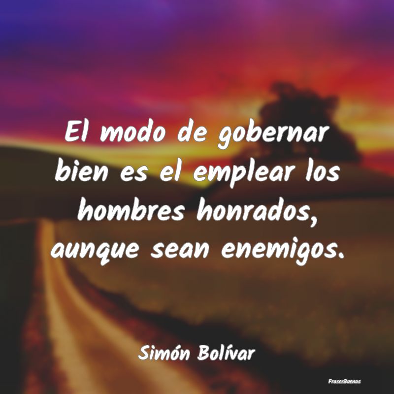 Frases de Simón Bolívar - El modo de gobernar bien es el emplear l