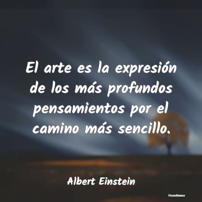 El arte es la expresión de los más profundos pen...