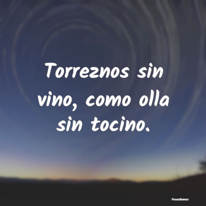 Torreznos sin vino, como olla sin tocino....