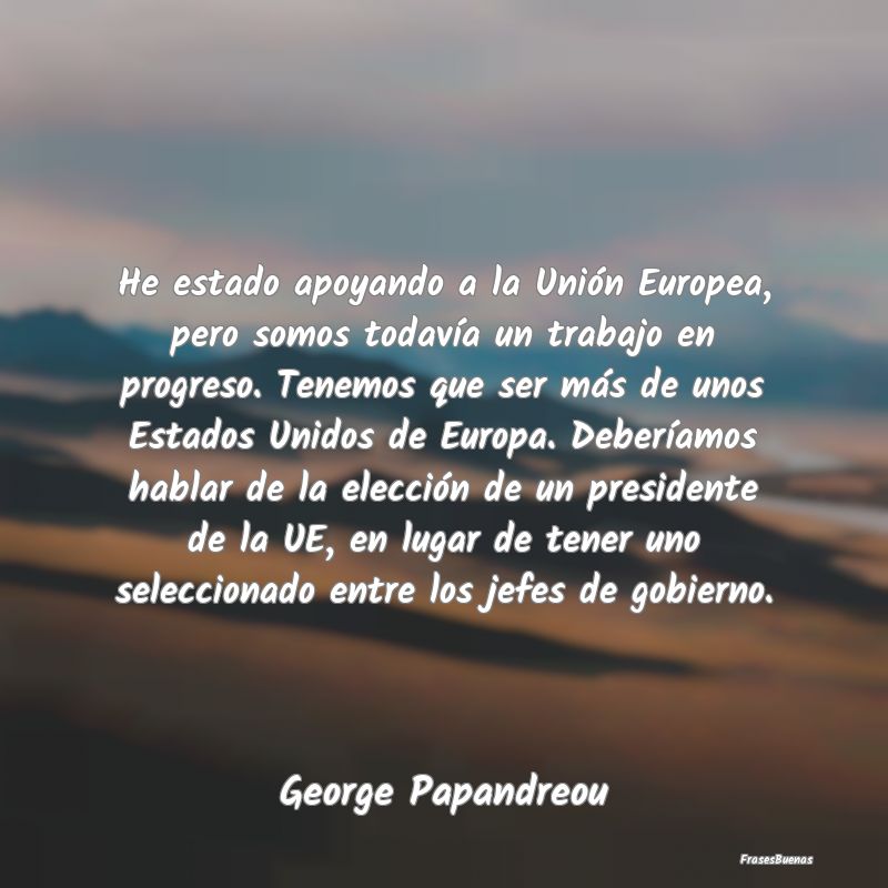 He estado apoyando a la Unión Europea, pero somos...