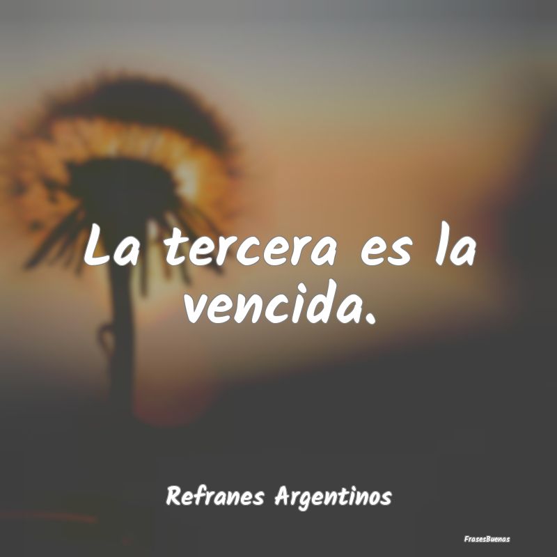 Refranes Argentinos - La tercera es la vencida....