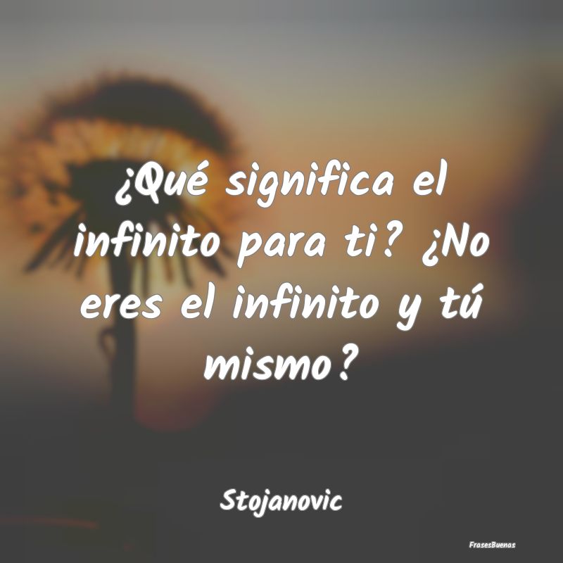 ¿Qué significa el infinito para ti? ¿No eres el...