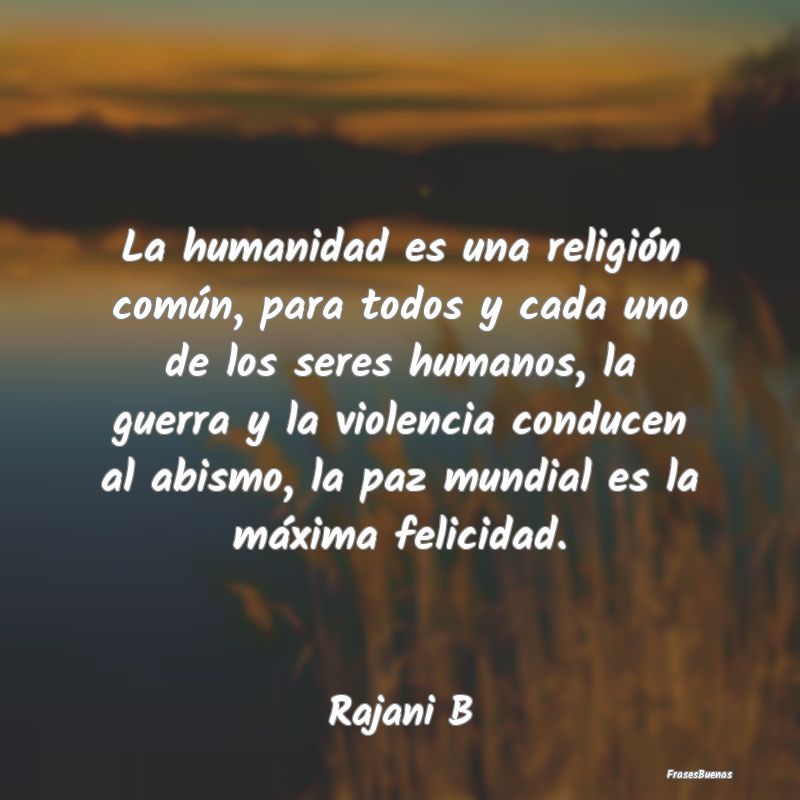 La humanidad es una religión común, para todos y...