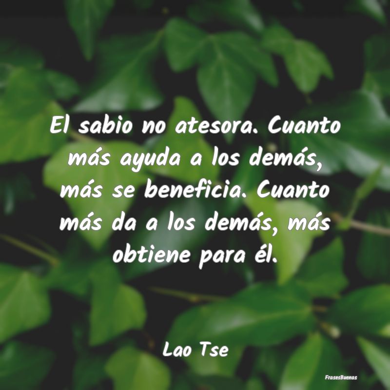 Frases de Lao Tse - El sabio no atesora. Cuanto más ayuda a