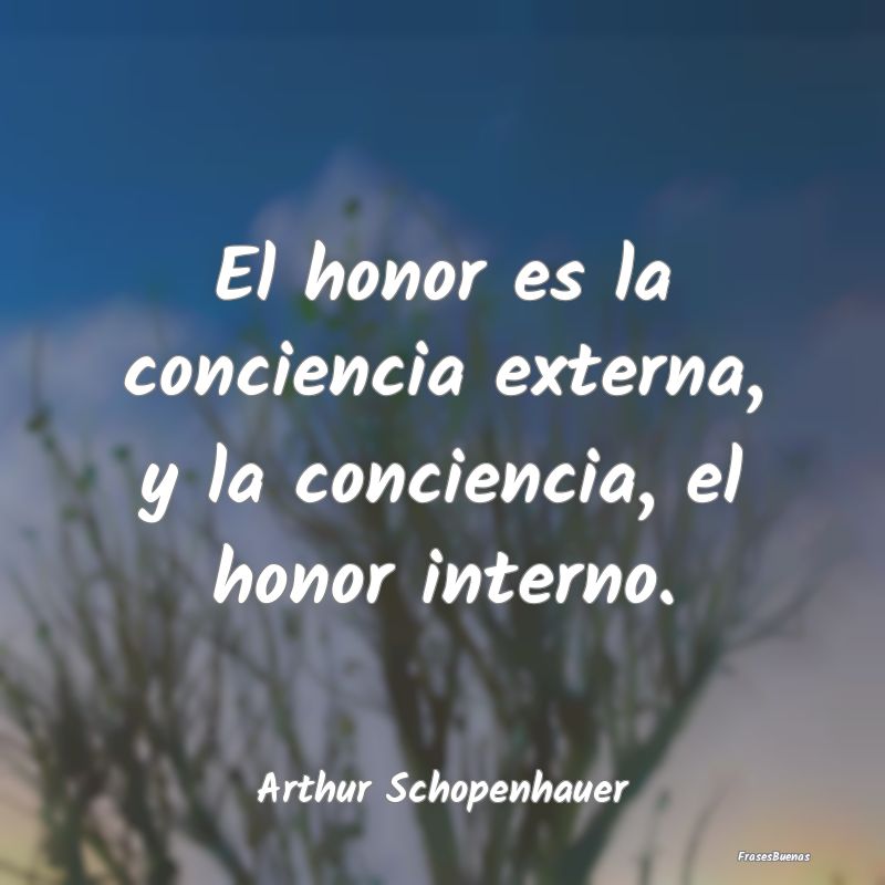 El honor es la conciencia externa, y la conciencia...