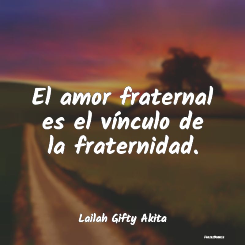 Frases de Lailah Gifty Akita - El amor fraternal es el vínculo de la f
