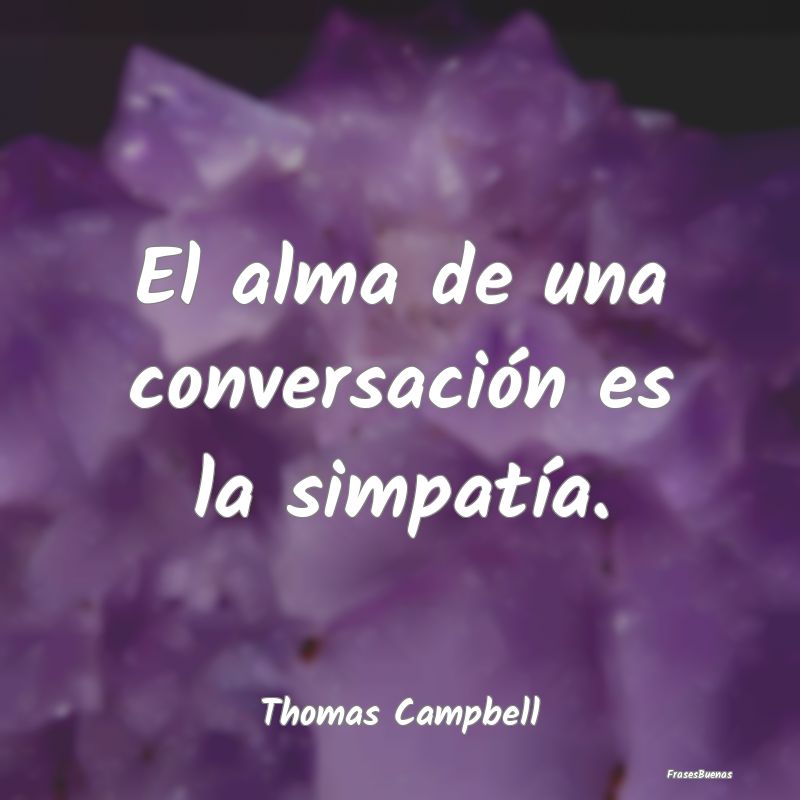 El alma de una conversación es la simpatía....