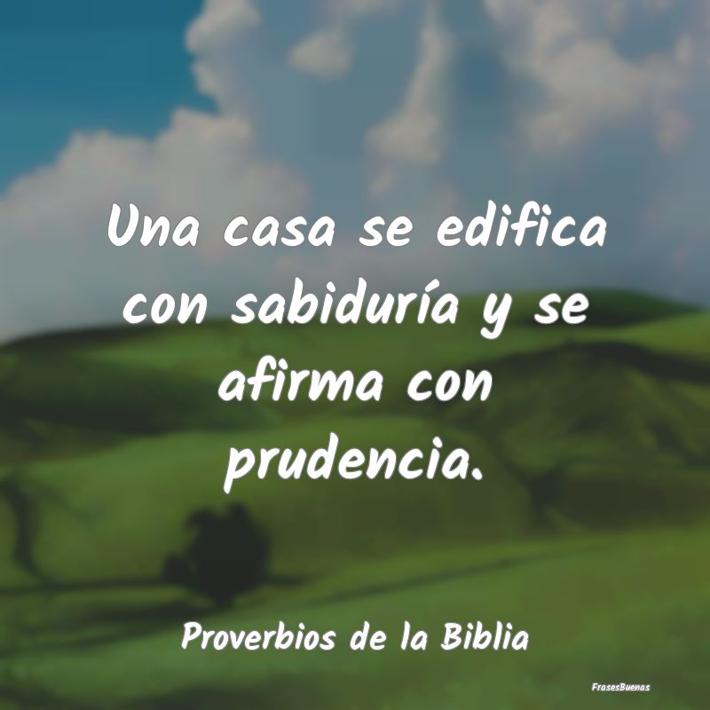 Proverbios de la Biblia - Una casa se edifica con sabiduría y se afirma con...