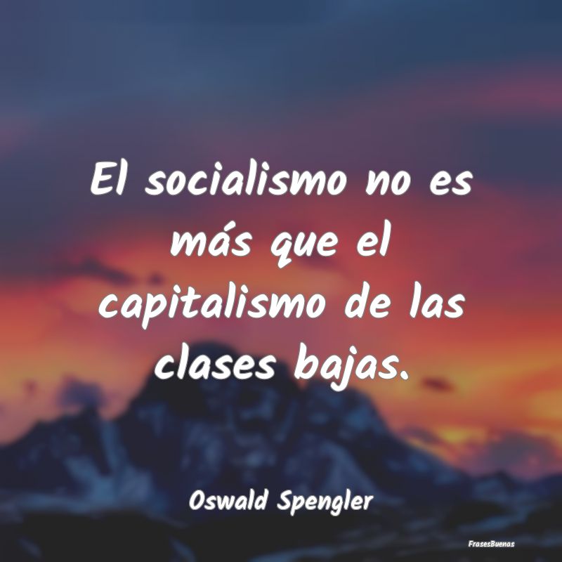 El socialismo no es más que el capitalismo de las...