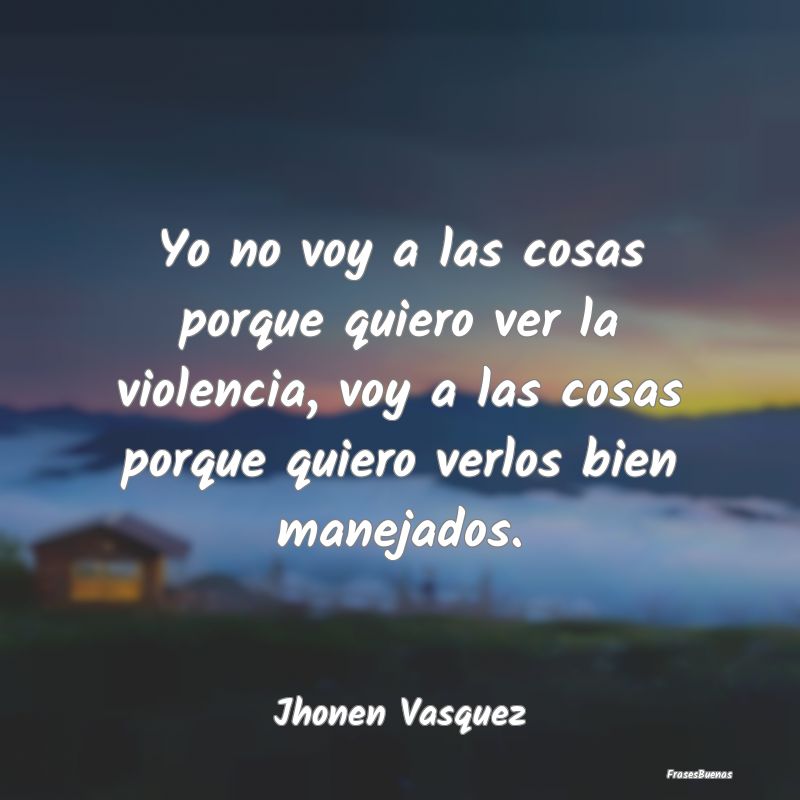 Yo no voy a las cosas porque quiero ver la violenc...