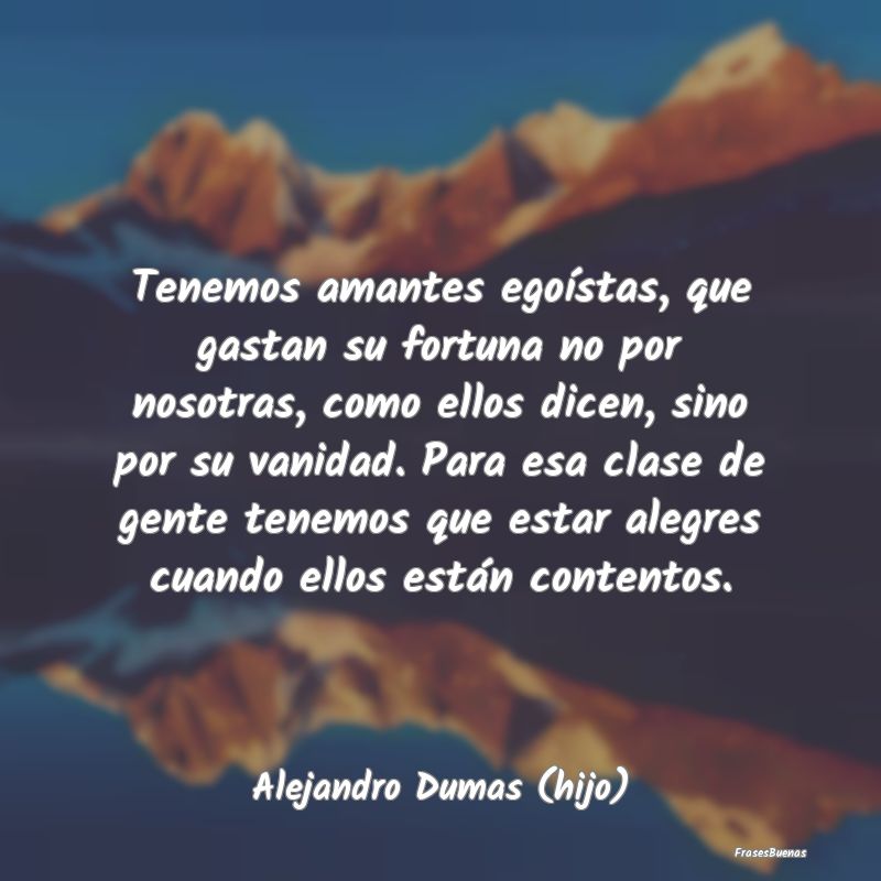 Frases sobre el Egoísmo - Tenemos amantes egoístas, que gastan su fortuna n...