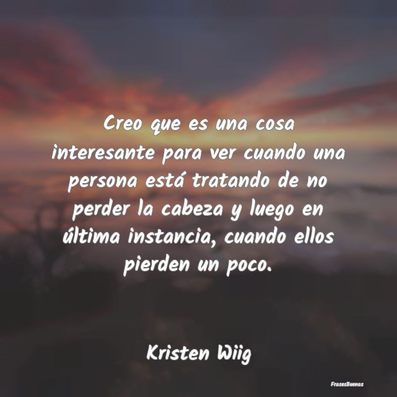 Frases Interesantes - Creo que es una cosa interesante para ver cuando u...