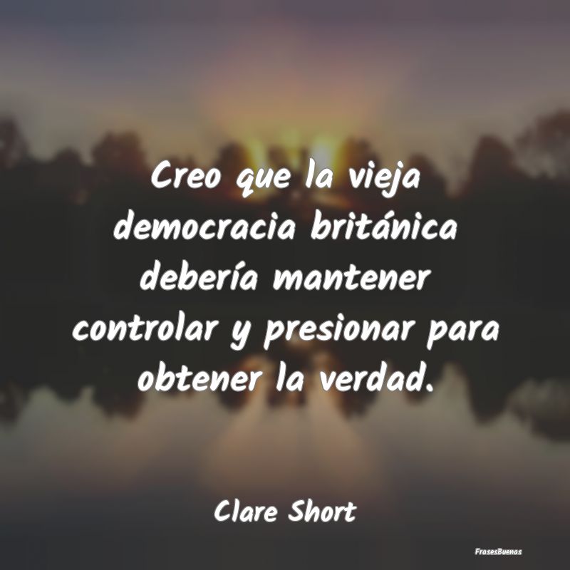 Creo que la vieja democracia británica debería m...