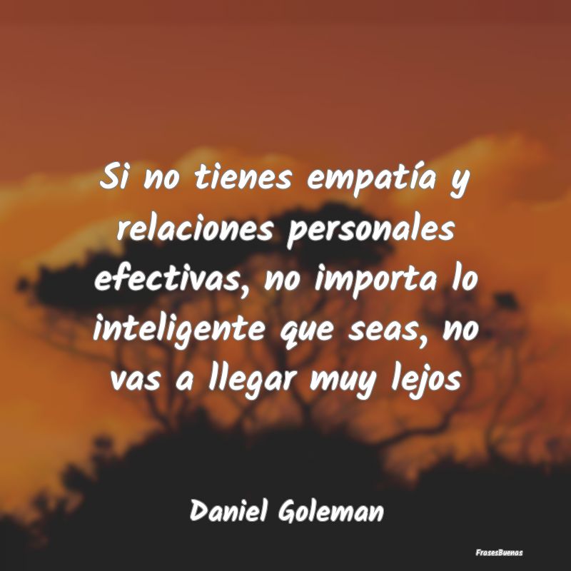 Frases de Daniel Goleman - Si no tienes empatía y relaciones perso