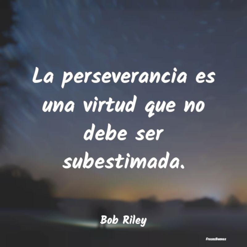 La perseverancia es una virtud que no debe ser sub...