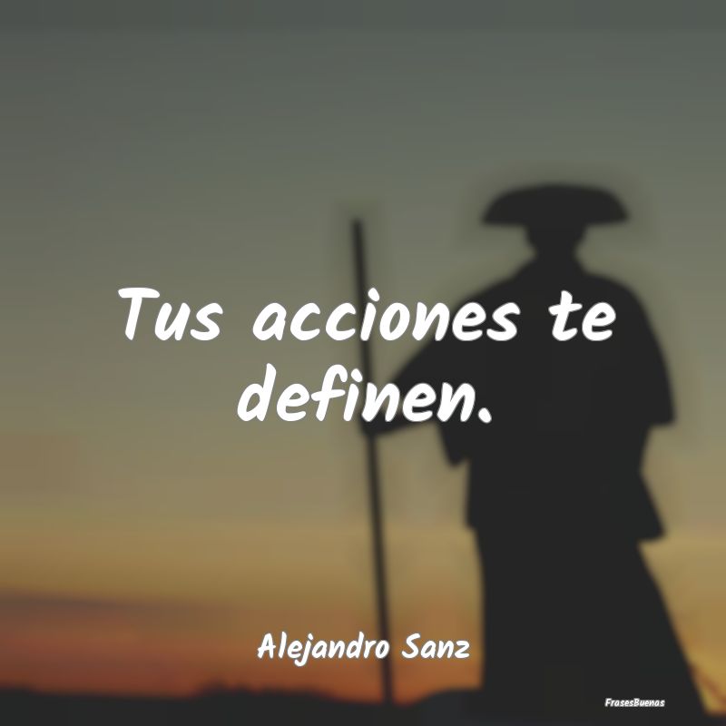 Tus acciones te definen....