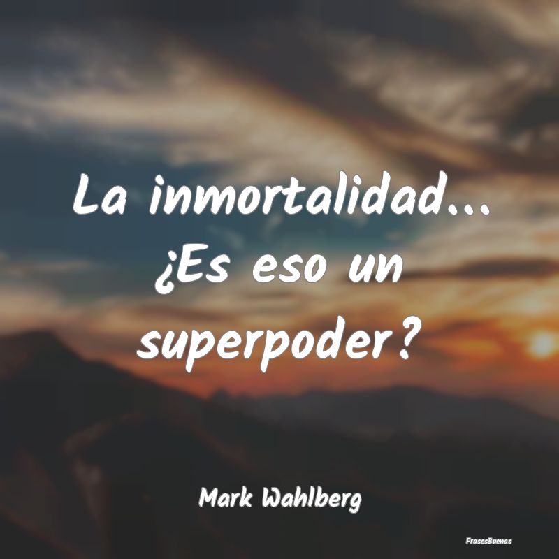 Frases de Superpoderes - La inmortalidad… ¿Es eso un superpoder?...