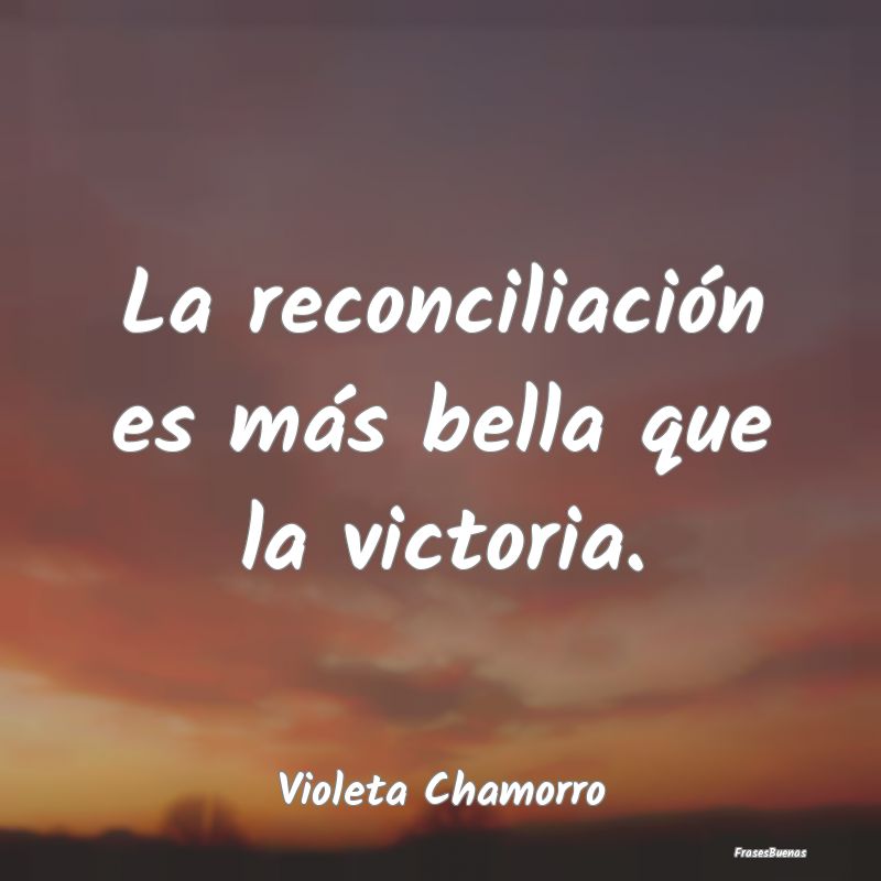 La reconciliación es más bella que la victoria....