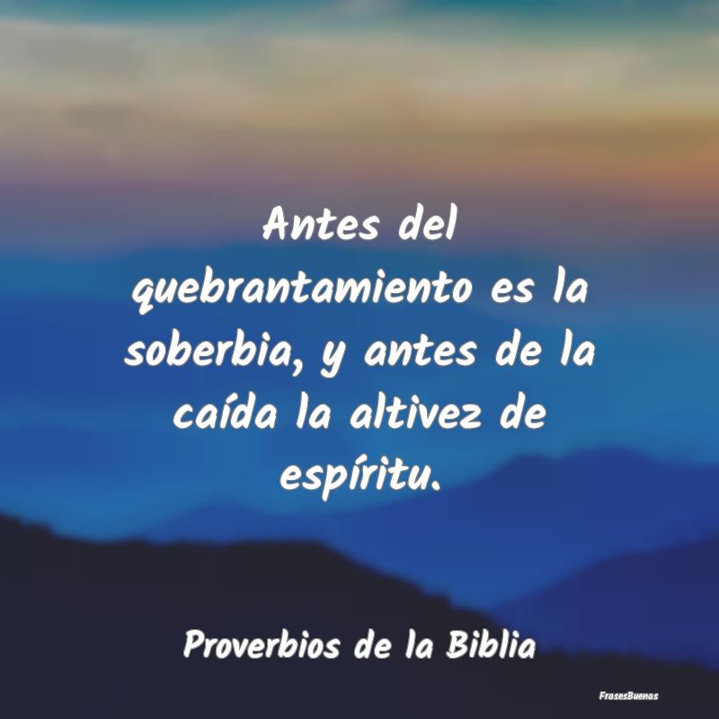 Proverbios de la Biblia - Antes del quebrantamiento es la soberbia, y antes ...