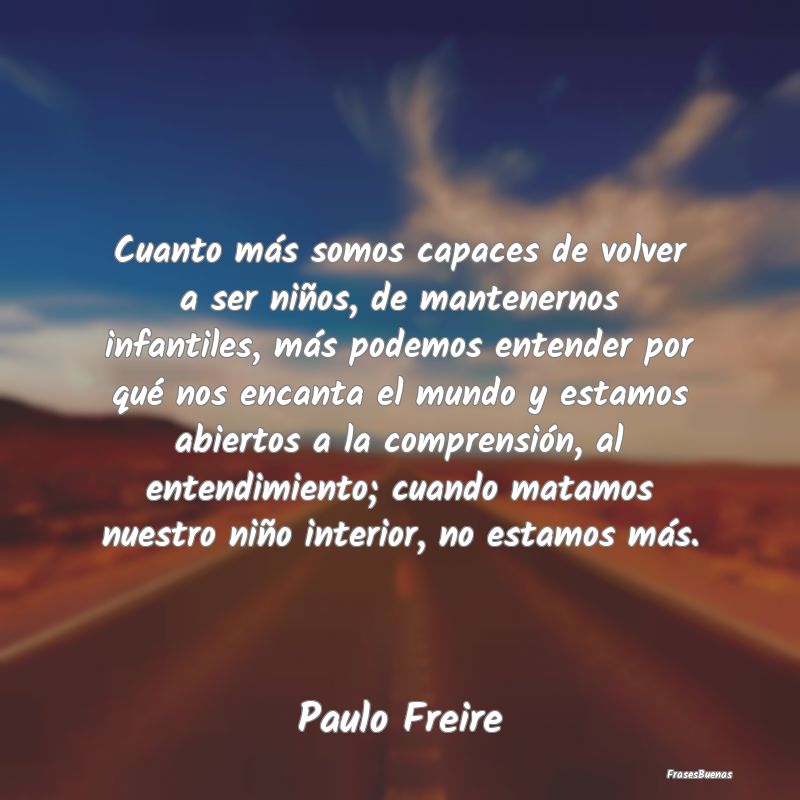Frases de Paulo Freire - Cuanto más somos capaces de volver a se