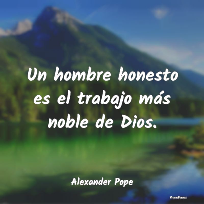 Un hombre honesto es el trabajo más noble de Dios...
