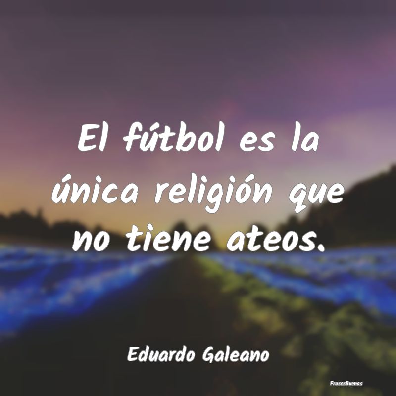 El fútbol es la única religión que no tiene ate...