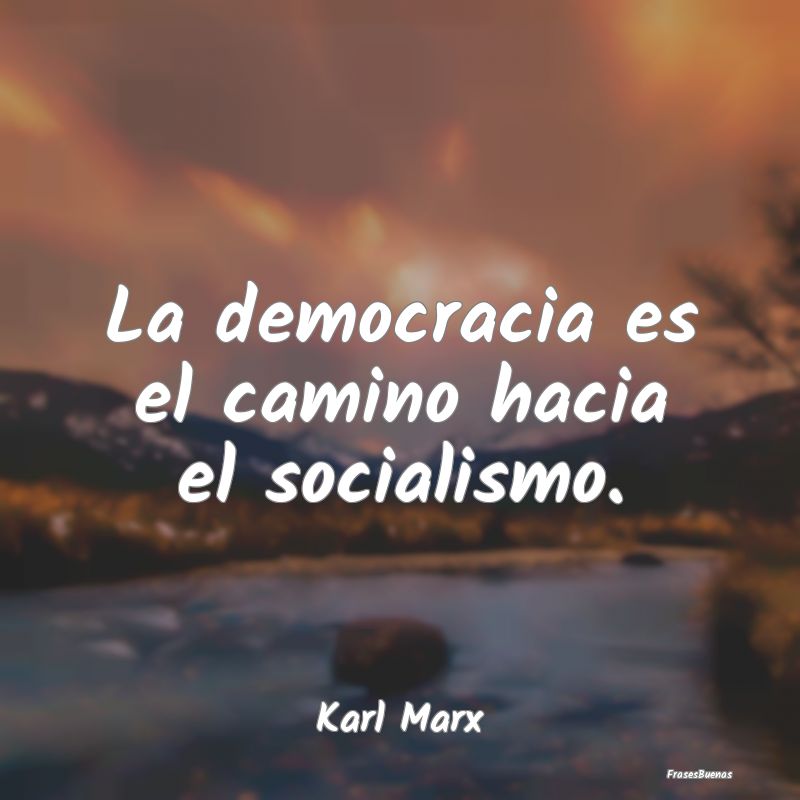 La democracia es el camino hacia el socialismo....