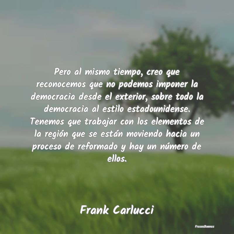 Frases de Democracia - Pero al mismo tiempo, creo que reconocemos que no ...